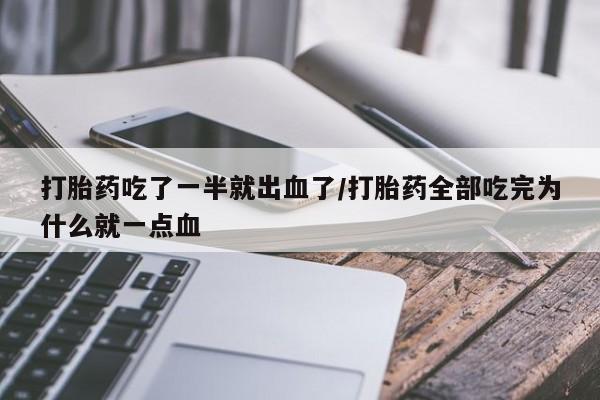 私人打胎药专卖联系微信打胎药吃了一半就出血了/打胎药全部吃完为什么就一点血