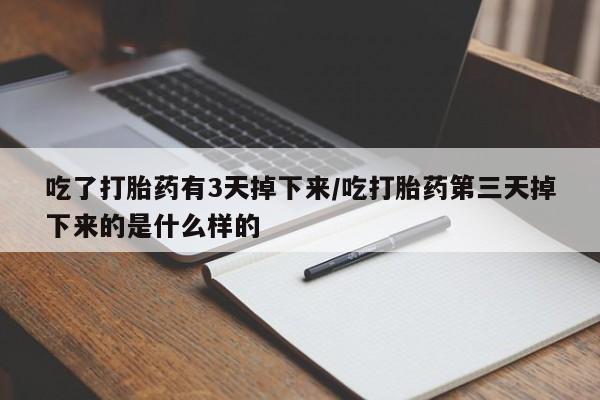 私人打胎药专卖联系微信吃了打胎药有3天掉下来/吃打胎药第三天掉下来的是什么样的