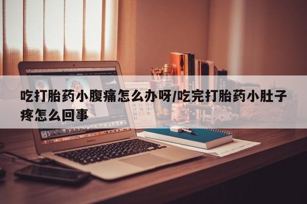私人打胎药专卖联系微信吃打胎药小腹痛怎么办呀/吃完打胎药小肚子疼怎么回事