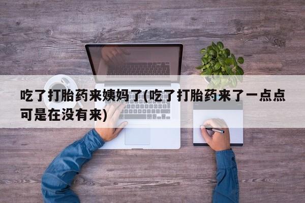 私人打胎药专卖联系微信吃了打胎药来姨妈了(吃了打胎药来了一点点可是在没有来)
